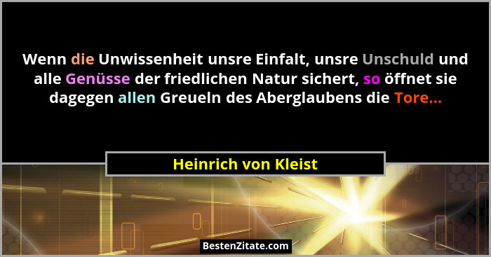 Wenn die Unwissenheit unsre Einfalt, unsre Unschuld und alle Genüsse der friedlichen Natur sichert, so öffnet sie dagegen allen... - Heinrich von Kleist
