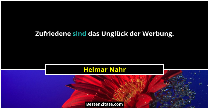 Zufriedene sind das Unglück der Werbung.... - Helmar Nahr
