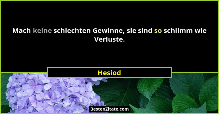 Mach keine schlechten Gewinne, sie sind so schlimm wie Verluste.... - Hesiod
