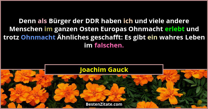 Denn als Bürger der DDR haben ich und viele andere Menschen im ganzen Osten Europas Ohnmacht erlebt und trotz Ohnmacht Ähnliches gesch... - Joachim Gauck