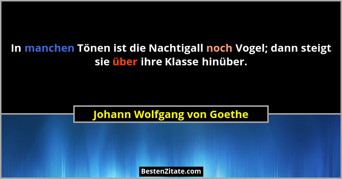 In manchen Tönen ist die Nachtigall noch Vogel; dann steigt sie über ihre Klasse hinüber.... - Johann Wolfgang von Goethe