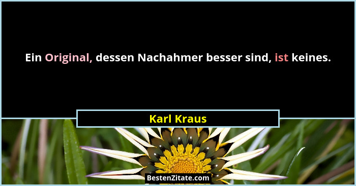 Ein Original, dessen Nachahmer besser sind, ist keines.... - Karl Kraus