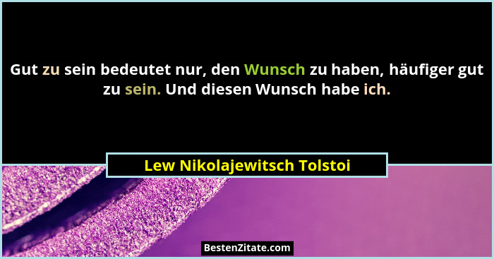 Gut zu sein bedeutet nur, den Wunsch zu haben, häufiger gut zu sein. Und diesen Wunsch habe ich.... - Lew Nikolajewitsch Tolstoi