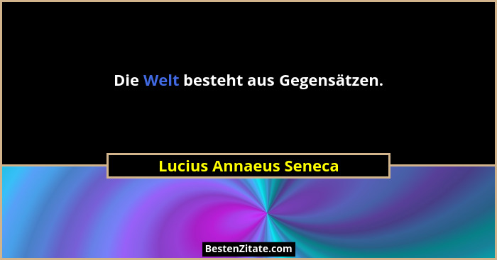 Die Welt besteht aus Gegensätzen.... - Lucius Annaeus Seneca