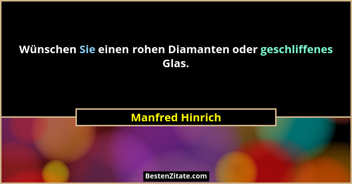 Wünschen Sie einen rohen Diamanten oder geschliffenes Glas.... - Manfred Hinrich