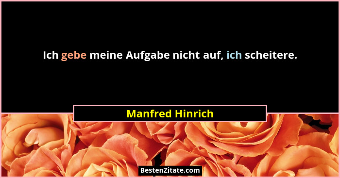 Ich gebe meine Aufgabe nicht auf, ich scheitere.... - Manfred Hinrich