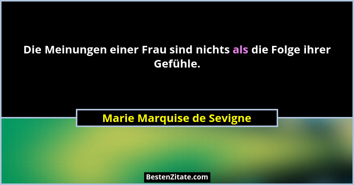 Die Meinungen einer Frau sind nichts als die Folge ihrer Gefühle.... - Marie Marquise de Sevigne