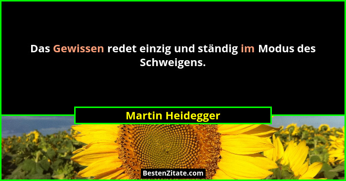 Das Gewissen redet einzig und ständig im Modus des Schweigens.... - Martin Heidegger