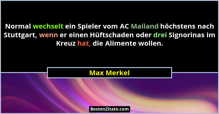 Normal wechselt ein Spieler vom AC Mailand höchstens nach Stuttgart, wenn er einen Hüftschaden oder drei Signorinas im Kreuz hat, die Ali... - Max Merkel