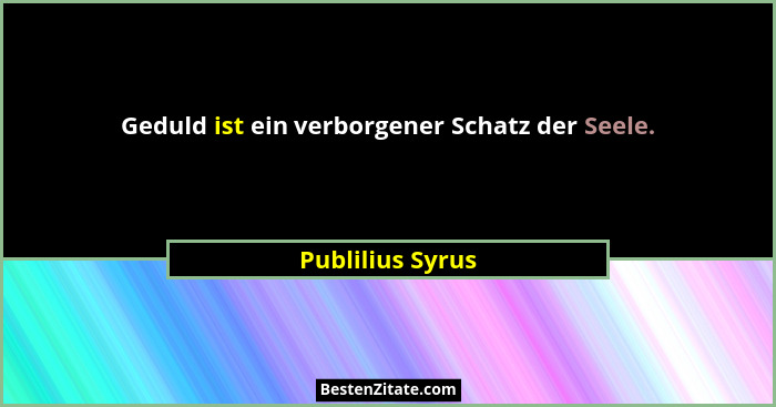 Geduld ist ein verborgener Schatz der Seele.... - Publilius Syrus