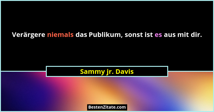 Verärgere niemals das Publikum, sonst ist es aus mit dir.... - Sammy jr. Davis