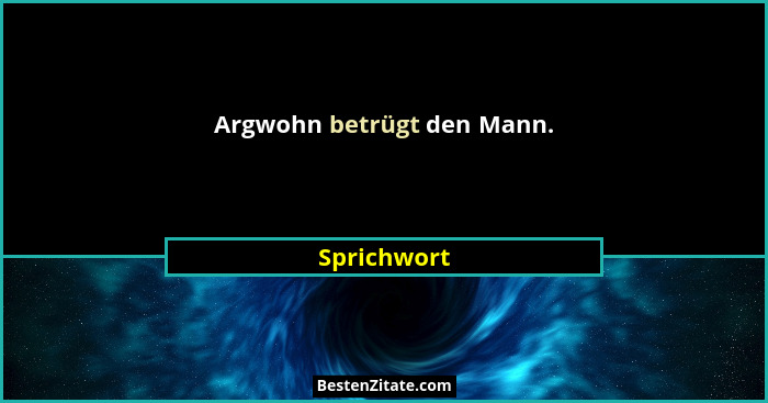 Argwohn betrügt den Mann.... - Sprichwort