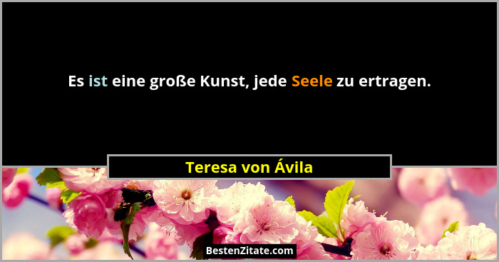 Es ist eine große Kunst, jede Seele zu ertragen.... - Teresa von Ávila