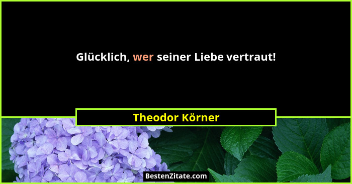 Glücklich, wer seiner Liebe vertraut!... - Theodor Körner