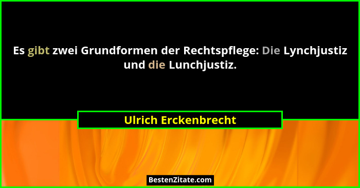 Es gibt zwei Grundformen der Rechtspflege: Die Lynchjustiz und die Lunchjustiz.... - Ulrich Erckenbrecht