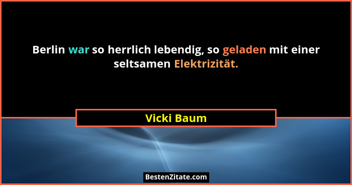 Berlin war so herrlich lebendig, so geladen mit einer seltsamen Elektrizität.... - Vicki Baum