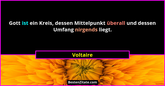 Gott ist ein Kreis, dessen Mittelpunkt überall und dessen Umfang nirgends liegt.... - Voltaire