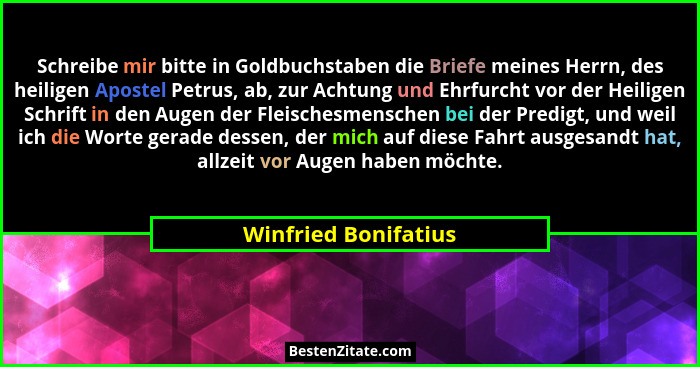 Schreibe mir bitte in Goldbuchstaben die Briefe meines Herrn, des heiligen Apostel Petrus, ab, zur Achtung und Ehrfurcht vor der... - Winfried Bonifatius