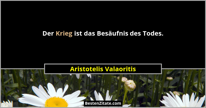 Der Krieg ist das Besäufnis des Todes.... - Aristotelis Valaoritis