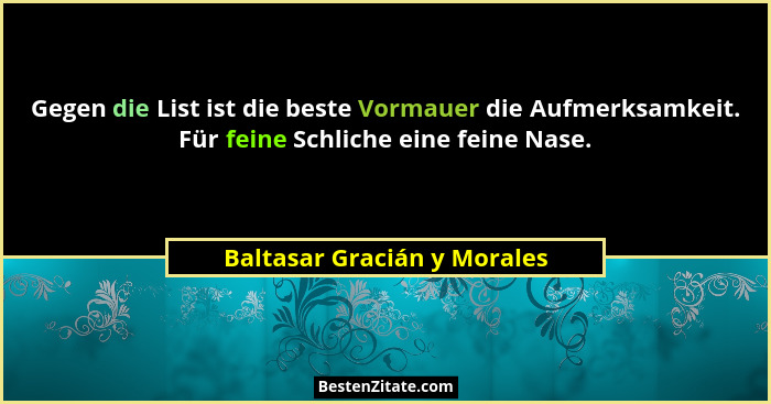 Gegen die List ist die beste Vormauer die Aufmerksamkeit. Für feine Schliche eine feine Nase.... - Baltasar Gracián y Morales