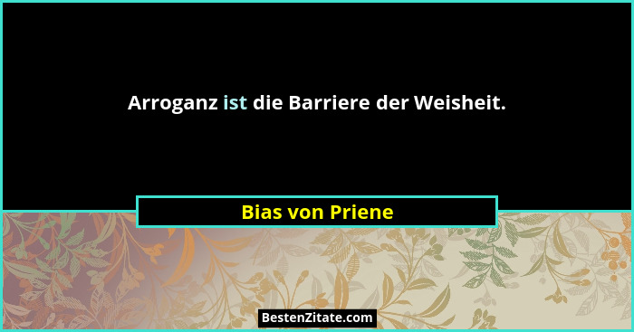 Arroganz ist die Barriere der Weisheit.... - Bias von Priene