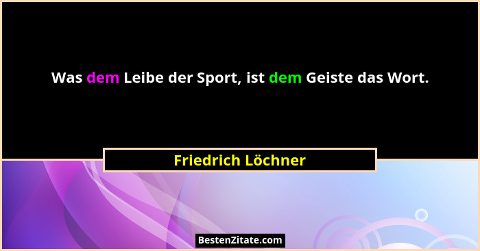 Was dem Leibe der Sport, ist dem Geiste das Wort.... - Friedrich Löchner