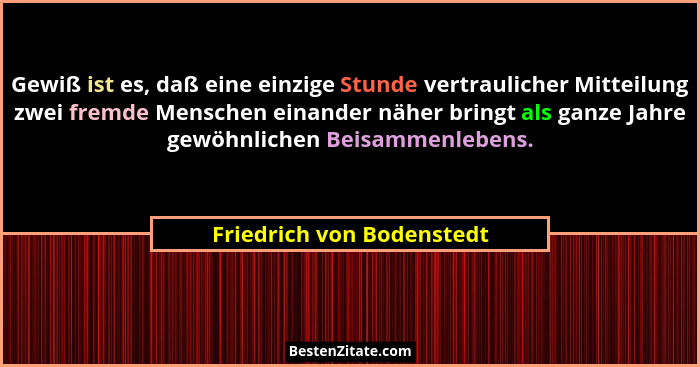 Gewiß ist es, daß eine einzige Stunde vertraulicher Mitteilung zwei fremde Menschen einander näher bringt als ganze Jahre g... - Friedrich von Bodenstedt