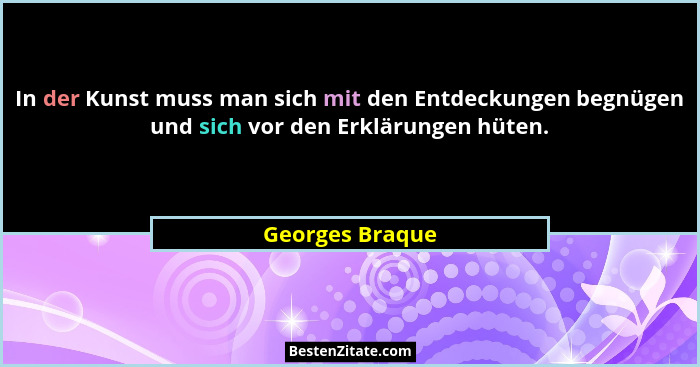 In der Kunst muss man sich mit den Entdeckungen begnügen und sich vor den Erklärungen hüten.... - Georges Braque