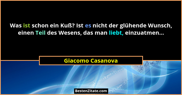 Was ist schon ein Kuß? Ist es nicht der glühende Wunsch, einen Teil des Wesens, das man liebt, einzuatmen...... - Giacomo Casanova