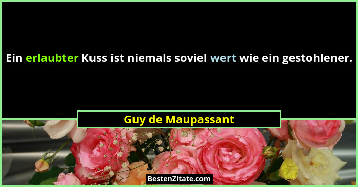 Ein erlaubter Kuss ist niemals soviel wert wie ein gestohlener.... - Guy de Maupassant