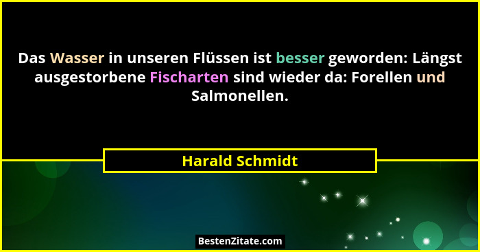 Das Wasser in unseren Flüssen ist besser geworden: Längst ausgestorbene Fischarten sind wieder da: Forellen und Salmonellen.... - Harald Schmidt