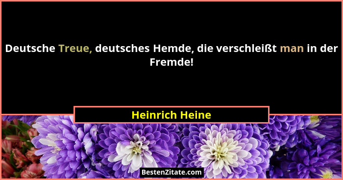 Deutsche Treue, deutsches Hemde, die verschleißt man in der Fremde!... - Heinrich Heine