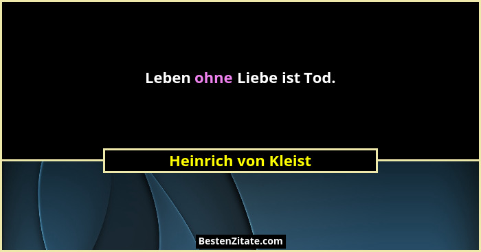 Leben ohne Liebe ist Tod.... - Heinrich von Kleist