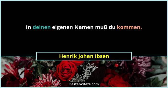 In deinen eigenen Namen muß du kommen.... - Henrik Johan Ibsen