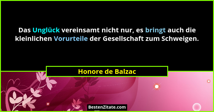 Das Unglück vereinsamt nicht nur, es bringt auch die kleinlichen Vorurteile der Gesellschaft zum Schweigen.... - Honore de Balzac