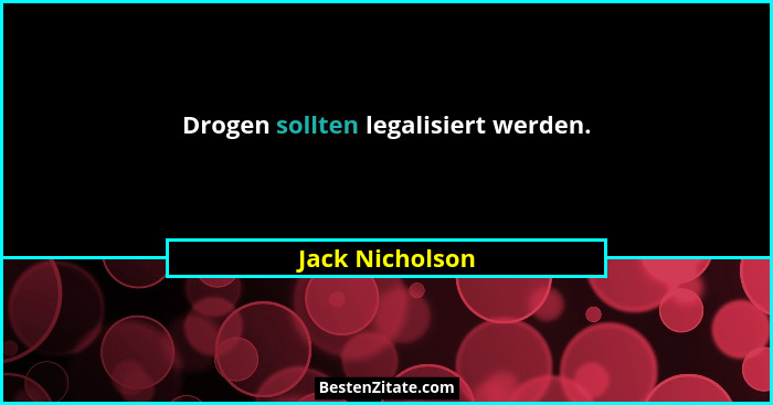 Drogen sollten legalisiert werden.... - Jack Nicholson