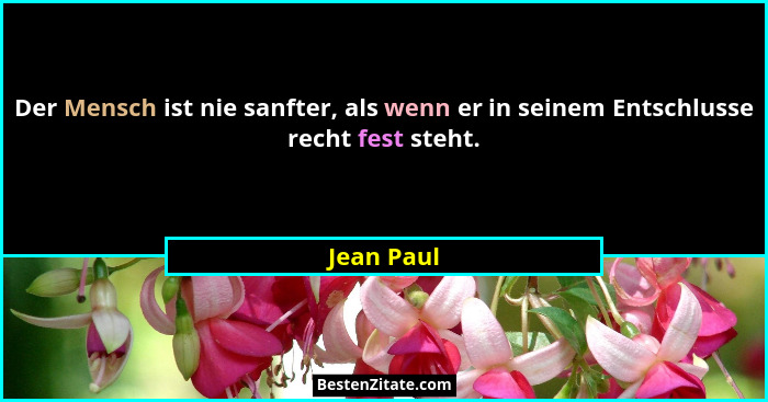 Der Mensch ist nie sanfter, als wenn er in seinem Entschlusse recht fest steht.... - Jean Paul