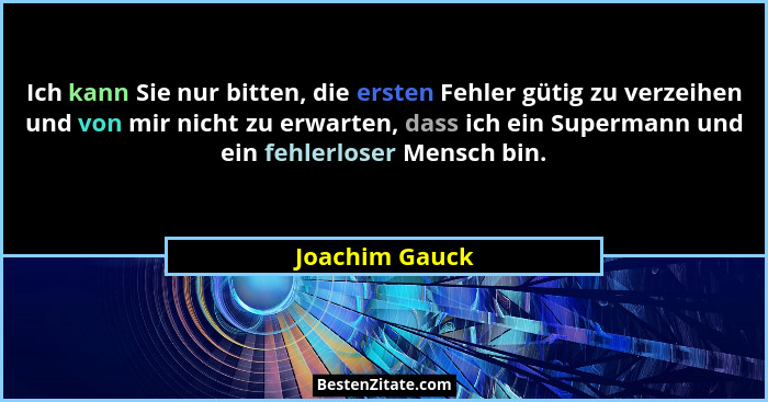 Ich kann Sie nur bitten, die ersten Fehler gütig zu verzeihen und von mir nicht zu erwarten, dass ich ein Supermann und ein fehlerlose... - Joachim Gauck