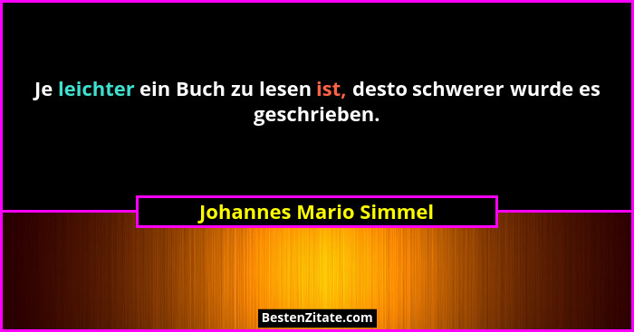 Je leichter ein Buch zu lesen ist, desto schwerer wurde es geschrieben.... - Johannes Mario Simmel