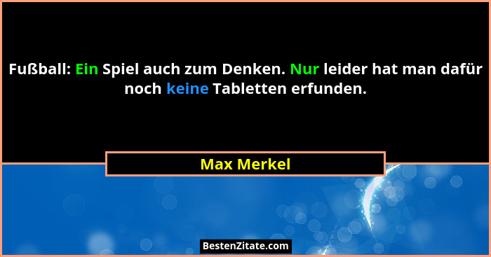 Fußball: Ein Spiel auch zum Denken. Nur leider hat man dafür noch keine Tabletten erfunden.... - Max Merkel