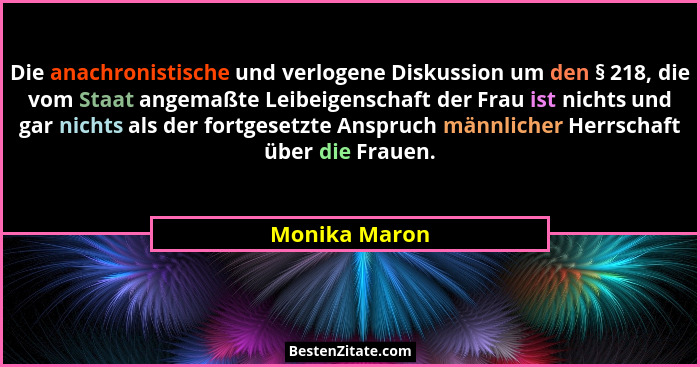 Die anachronistische und verlogene Diskussion um den § 218, die vom Staat angemaßte Leibeigenschaft der Frau ist nichts und gar nichts... - Monika Maron