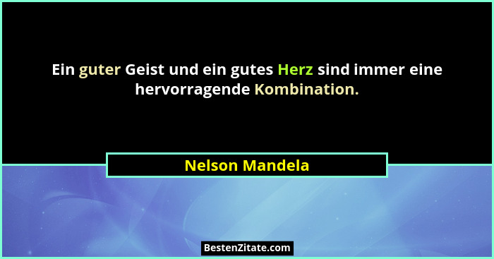 Ein guter Geist und ein gutes Herz sind immer eine hervorragende Kombination.... - Nelson Mandela