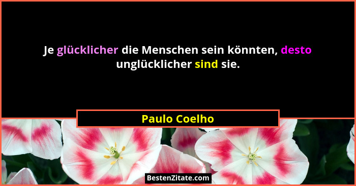 Je glücklicher die Menschen sein könnten, desto unglücklicher sind sie.... - Paulo Coelho