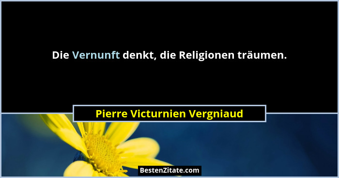 Die Vernunft denkt, die Religionen träumen.... - Pierre Victurnien Vergniaud