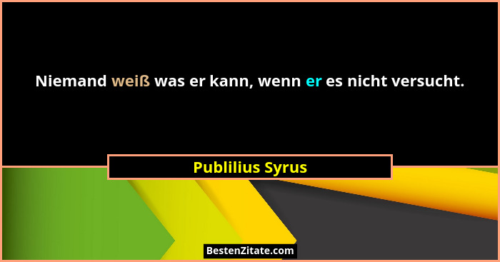 Niemand weiß was er kann, wenn er es nicht versucht.... - Publilius Syrus