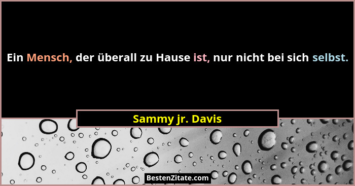Ein Mensch, der überall zu Hause ist, nur nicht bei sich selbst.... - Sammy jr. Davis