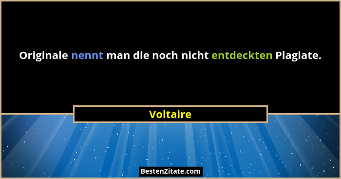 Originale nennt man die noch nicht entdeckten Plagiate.... - Voltaire