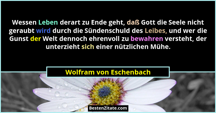 Wessen Leben derart zu Ende geht, daß Gott die Seele nicht geraubt wird durch die Sündenschuld des Leibes, und wer die Gunst... - Wolfram von Eschenbach
