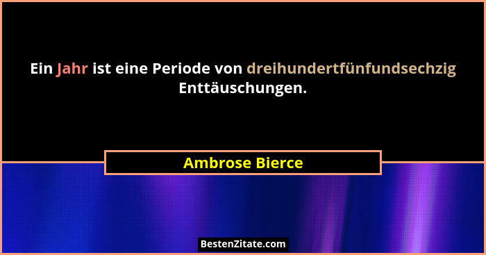 Ein Jahr ist eine Periode von dreihundertfünfundsechzig Enttäuschungen.... - Ambrose Bierce