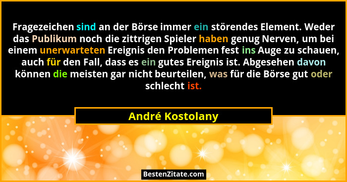 Fragezeichen sind an der Börse immer ein störendes Element. Weder das Publikum noch die zittrigen Spieler haben genug Nerven, um bei... - André Kostolany